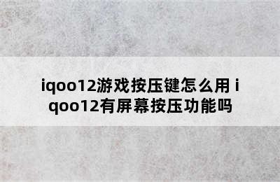 iqoo12游戏按压键怎么用 iqoo12有屏幕按压功能吗